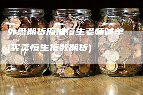 外盘期货原油恒生老师喊单(买卖恒生指数期货)