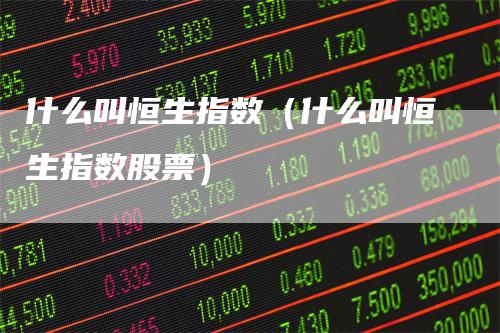 什么叫恒生指数（什么叫恒生指数股票）