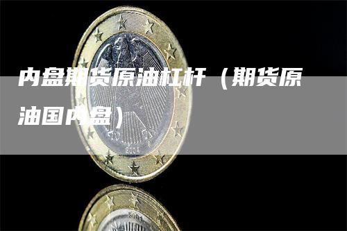 内盘期货原油杠杆（期货原油国内盘）