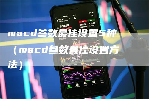 macd参数最佳设置5种（macd参数最佳设置方法）
