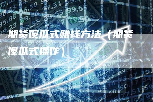 期货傻瓜式赚钱方法（期货傻瓜式操作）