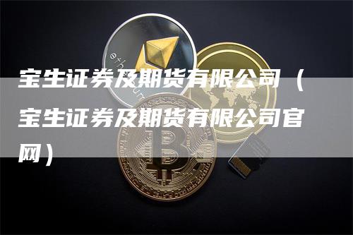宝生证券及期货有限公司（宝生证券及期货有限公司官网）