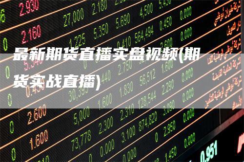 最新期货直播实盘视频(期货实战直播)