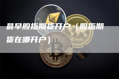 最早股指期货开户（股指期货在哪开户）