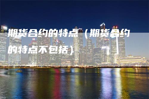期货合约的特点（期货合约的特点不包括）