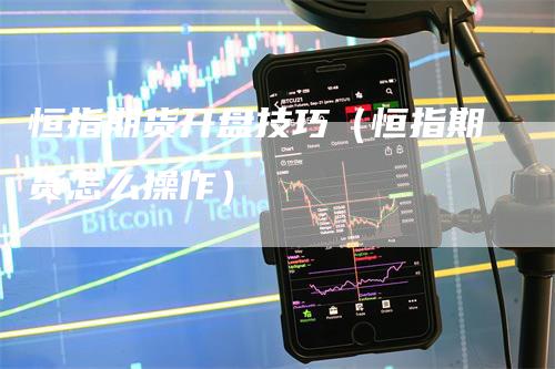恒指期货开盘技巧（恒指期货怎么操作）