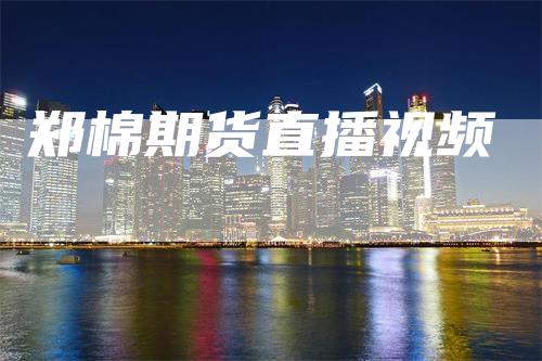 郑棉期货直播视频
