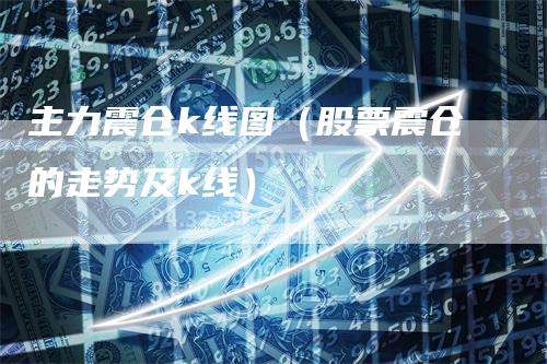 主力震仓k线图（股票震仓的走势及k线）