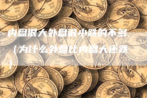 内盘很大外盘很小跌的不多（为什么外盘比内盘大还跌）
