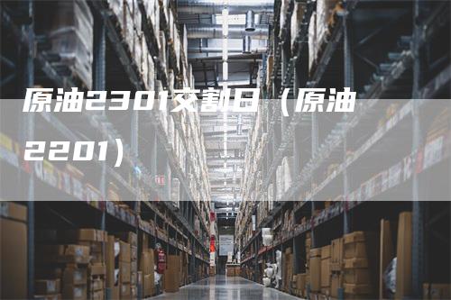 原油2301交割日（原油2201）
