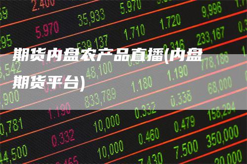 期货内盘农产品直播(内盘期货平台)