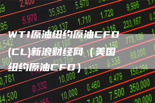 WTI原油纽约原油CFD(CL)新浪财经网（美国纽约原油CFD）