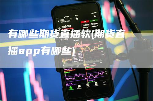 有哪些期货直播软(期货直播app有哪些)