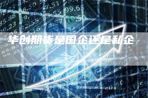 华创期货是国企还是私企