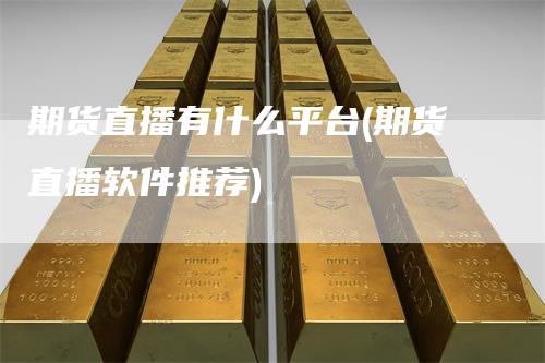 期货直播有什么平台(期货直播软件推荐)