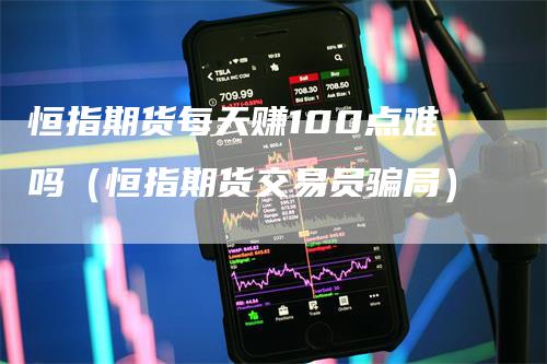 恒指期货每天赚100点难吗（恒指期货交易员骗局）
