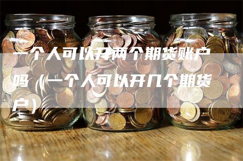 一个人可以开两个期货账户吗（一个人可以开几个期货户）