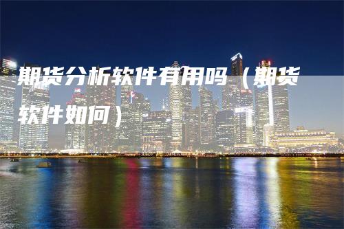 期货分析软件有用吗（期货软件如何）