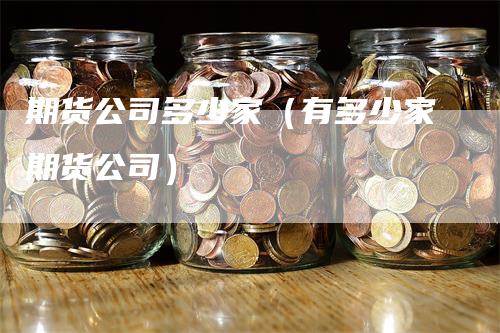期货公司多少家（有多少家期货公司）