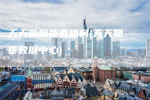 天天赢期货直播间(天天期货数据中心)