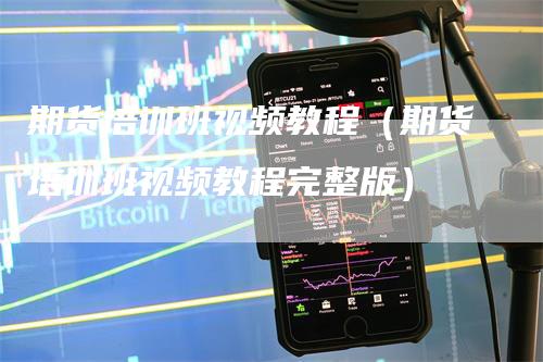 期货培训班视频教程（期货培训班视频教程完整版）