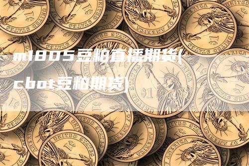 m1805豆粕直播期货(cbot豆粕期货)