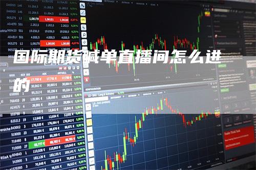 国际期货喊单直播间怎么进的