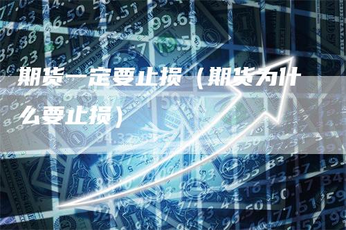期货一定要止损（期货为什么要止损）