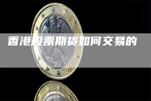 香港股票期货如何交易的