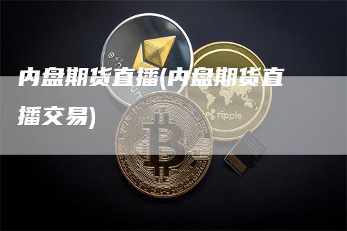 内盘期货直播(内盘期货直播交易)