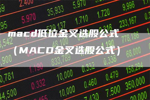 macd低位金叉选股公式（MACD金叉选股公式）