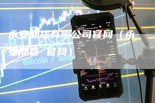 永安期货有限公司官网（永安期货 官网）