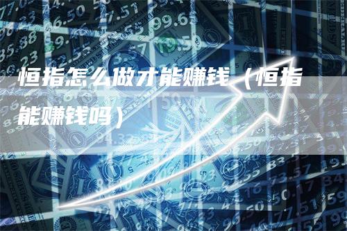 恒指怎么做才能赚钱（恒指能赚钱吗）