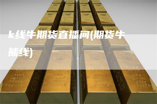 k线牛期货直播间(期货牛熊线)