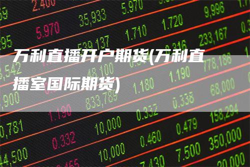 万利直播开户期货(万利直播室国际期货)