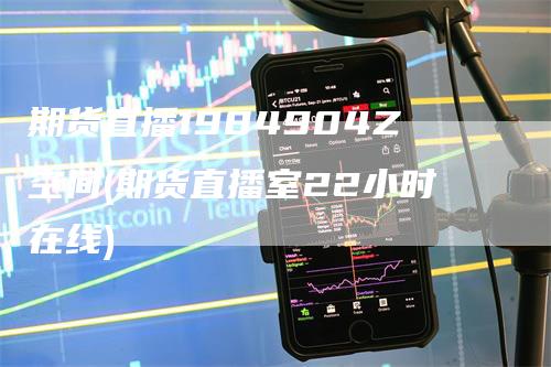 期货直播1984904Z空间(期货直播室22小时在线)