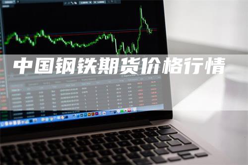 中国钢铁期货价格行情