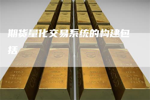 期货量化交易系统的构建包括