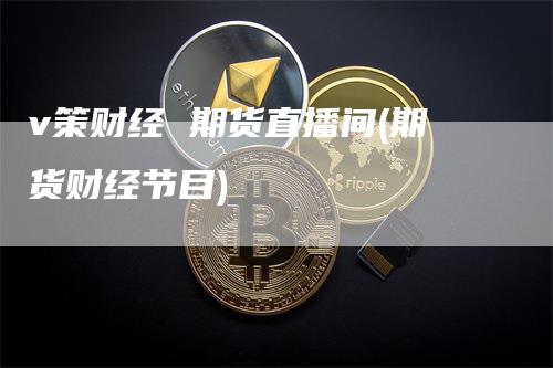 v策财经 期货直播间(期货财经节目)