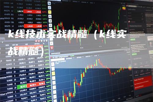 k线技术实战精髓（k线实战精髓）