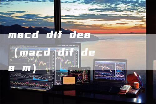 macd dif dea（macd dif dea m）