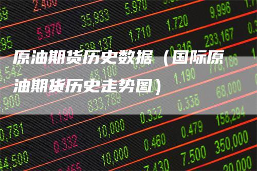 原油期货历史数据（国际原油期货历史走势图）