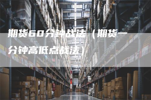 期货60分钟战法（期货一分钟高低点战法）