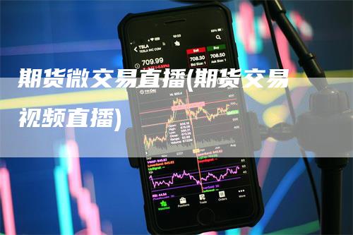 期货微交易直播(期货交易视频直播)
