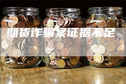 期货诈骗案证据不足