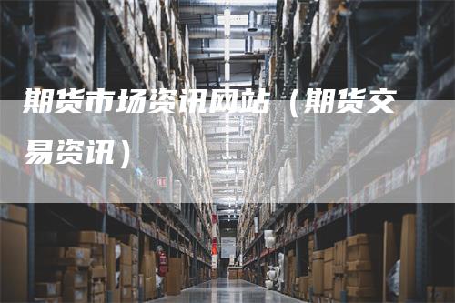 期货市场资讯网站（期货交易资讯）