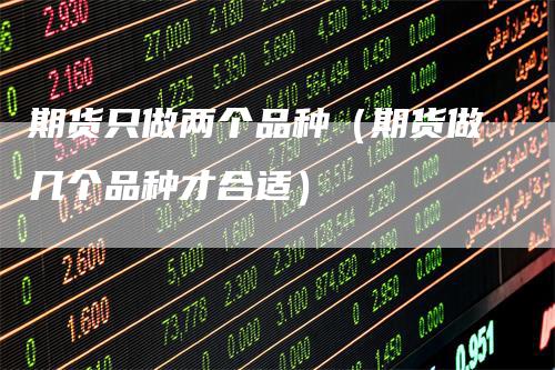 期货只做两个品种（期货做几个品种才合适）