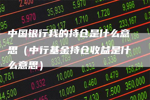 中国银行我的持仓是什么意思（中行基金持仓收益是什么意思）