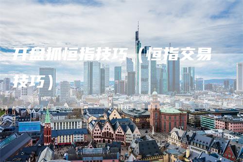 开盘抓恒指技巧（恒指交易技巧）