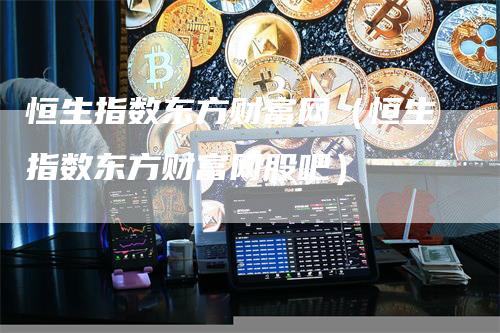 恒生指数东方财富网（恒生指数东方财富网股吧）